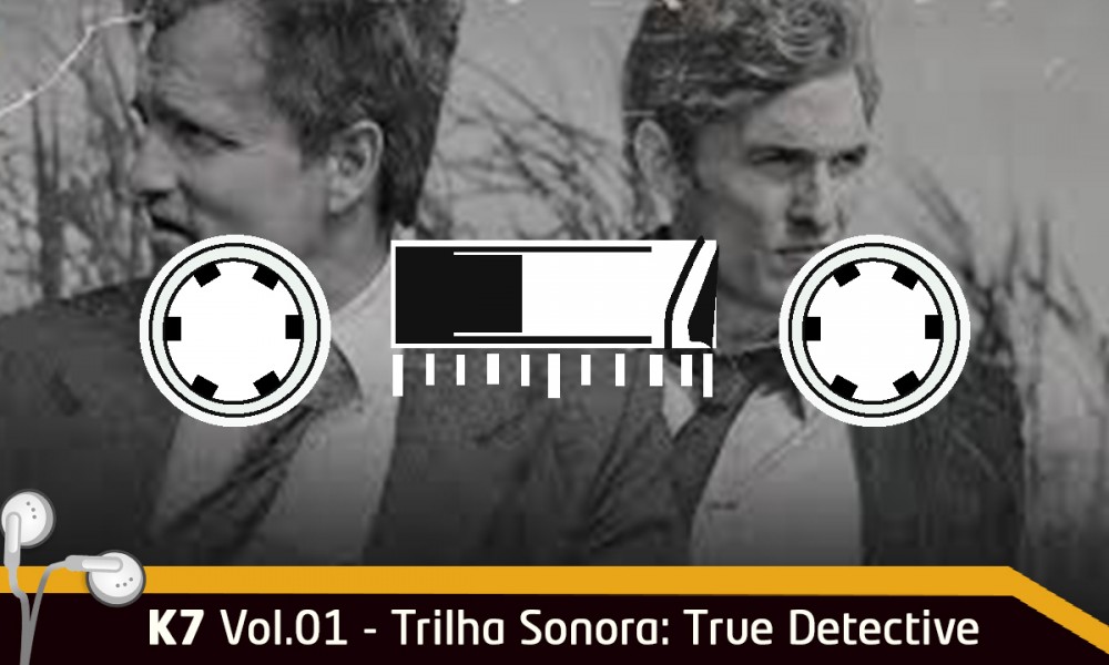  K7 Vol.01 – Trilha sonora: True Detective